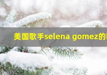 美国歌手selena gomez的歌